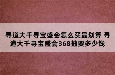 寻道大千寻宝盛会怎么买最划算 寻道大千寻宝盛会368抽要多少钱